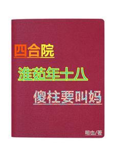 爆款小说四合院：淮茹年十八，傻柱要叫妈推荐_主角何大清秦淮茹小说新热门小说